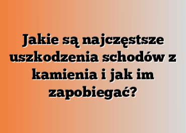 Jakie są najczęstsze uszkodzenia schodów z kamienia i jak im zapobiegać?