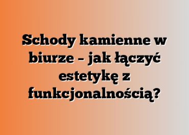 Schody kamienne w biurze – jak łączyć estetykę z funkcjonalnością?