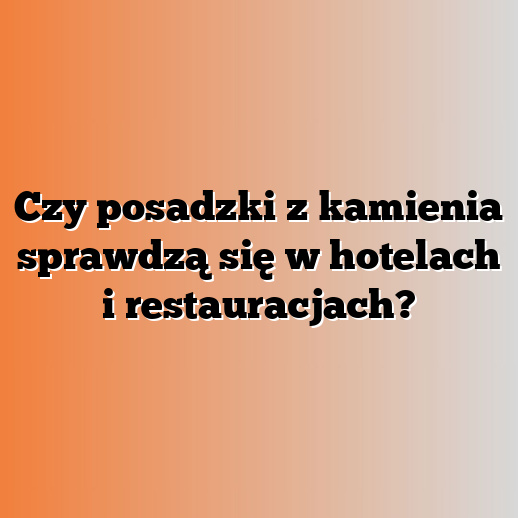 Czy posadzki z kamienia sprawdzą się w hotelach i restauracjach?