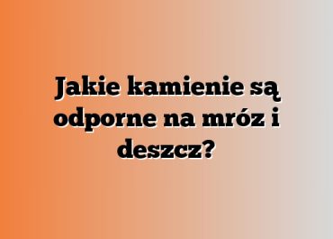 Jakie kamienie są odporne na mróz i deszcz?