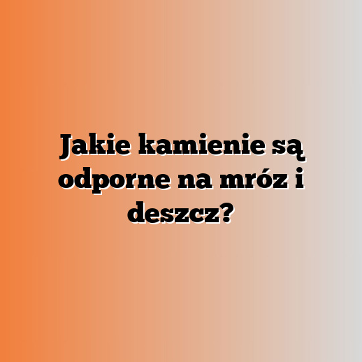 Jakie kamienie są odporne na mróz i deszcz?