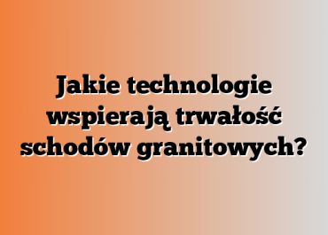 Jakie technologie wspierają trwałość schodów granitowych?