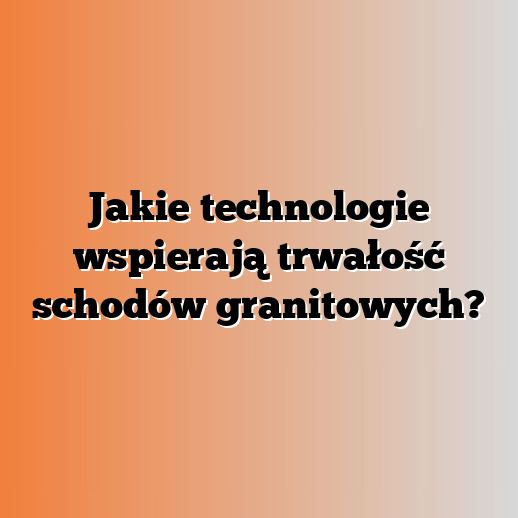 Jakie technologie wspierają trwałość schodów granitowych?