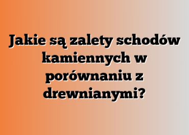 Jakie są zalety schodów kamiennych w porównaniu z drewnianymi?