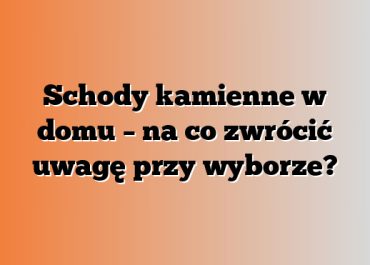 Schody kamienne w domu – na co zwrócić uwagę przy wyborze?