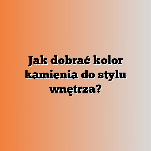 Jak dobrać kolor kamienia do stylu wnętrza?