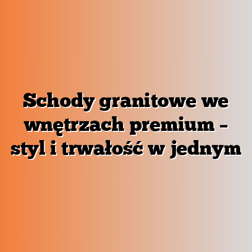 Schody granitowe we wnętrzach premium – styl i trwałość w jednym