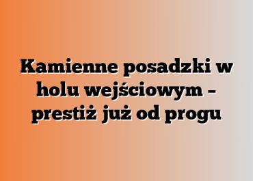 Kamienne posadzki w holu wejściowym – prestiż już od progu