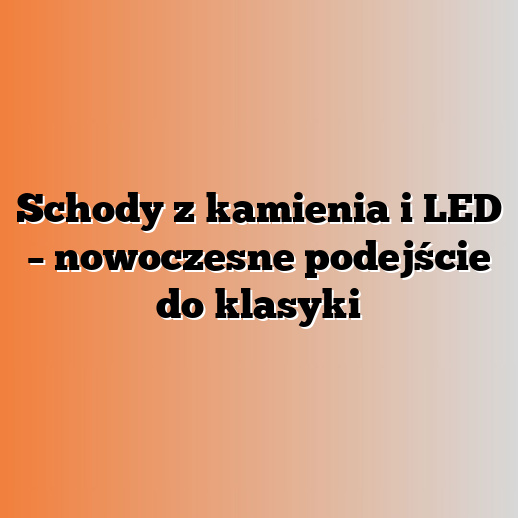 Schody z kamienia i LED – nowoczesne podejście do klasyki
