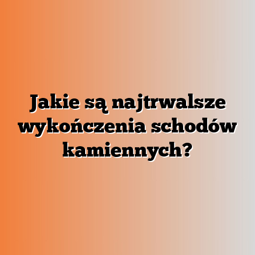 Jakie są najtrwalsze wykończenia schodów kamiennych?