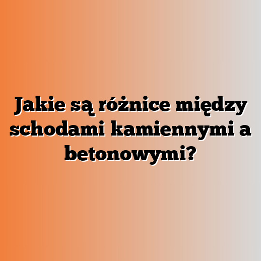 Jakie są różnice między schodami kamiennymi a betonowymi?