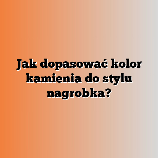 Jak dopasować kolor kamienia do stylu nagrobka?