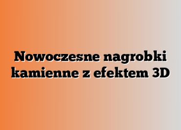 Nowoczesne nagrobki kamienne z efektem 3D