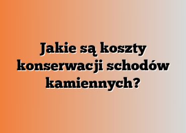 Jakie są koszty konserwacji schodów kamiennych?
