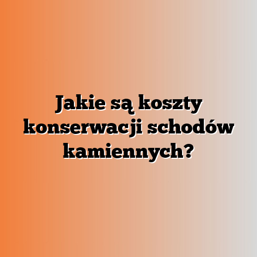 Jakie są koszty konserwacji schodów kamiennych?