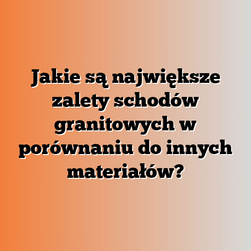 Jakie są największe zalety schodów granitowych w porównaniu do innych materiałów?