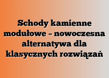 Schody kamienne modułowe – nowoczesna alternatywa dla klasycznych rozwiązań