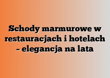 Schody marmurowe w restauracjach i hotelach – elegancja na lata