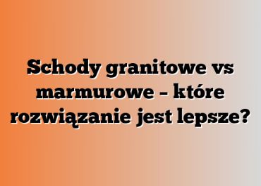 Schody granitowe vs marmurowe – które rozwiązanie jest lepsze?