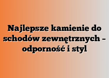 Najlepsze kamienie do schodów zewnętrznych – odporność i styl