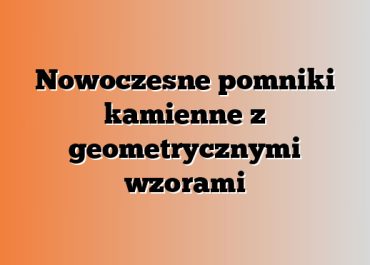 Nowoczesne pomniki kamienne z geometrycznymi wzorami