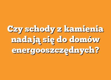 Czy schody z kamienia nadają się do domów energooszczędnych?