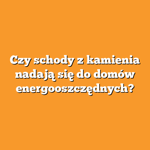 Czy schody z kamienia nadają się do domów energooszczędnych?