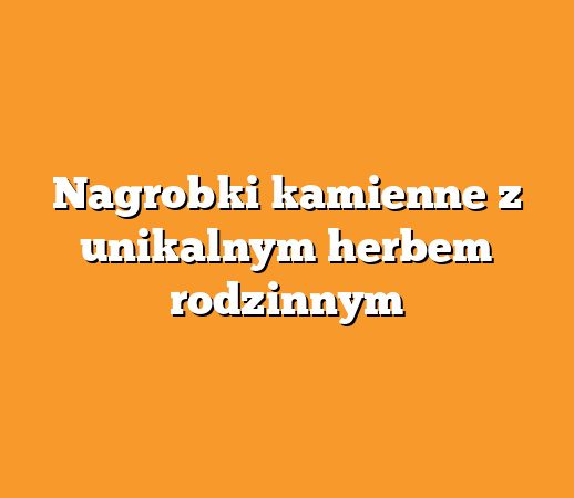 Nagrobki kamienne z unikalnym herbem rodzinnym