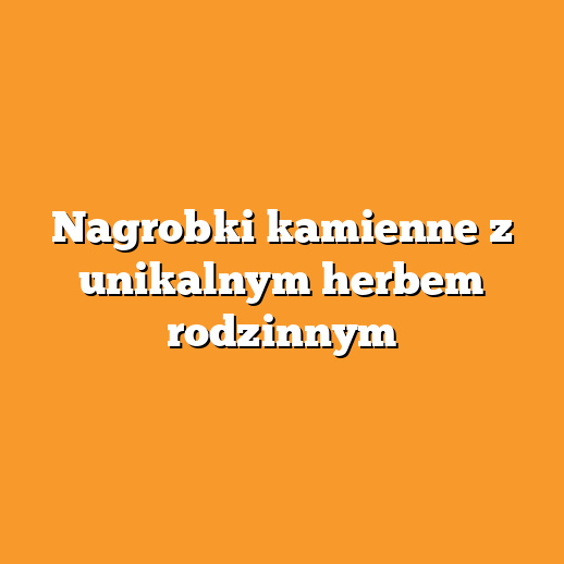 Nagrobki kamienne z unikalnym herbem rodzinnym