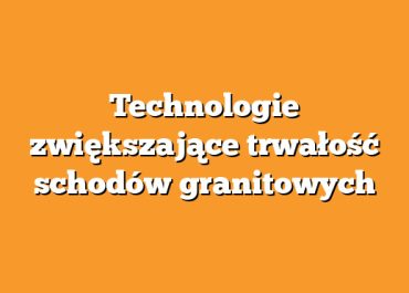 Technologie zwiększające trwałość schodów granitowych