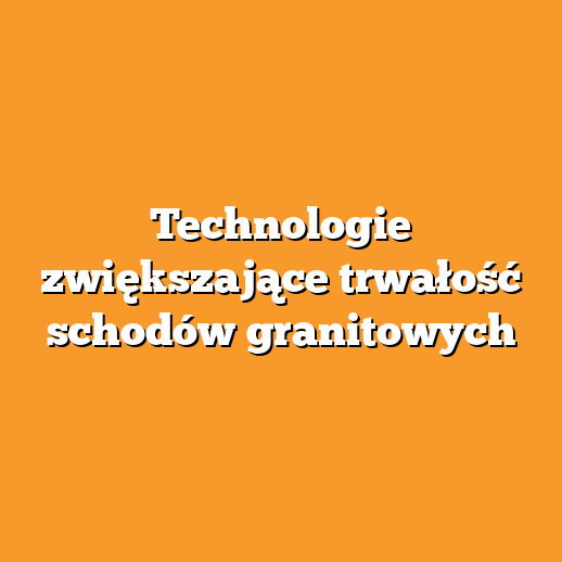 Technologie zwiększające trwałość schodów granitowych