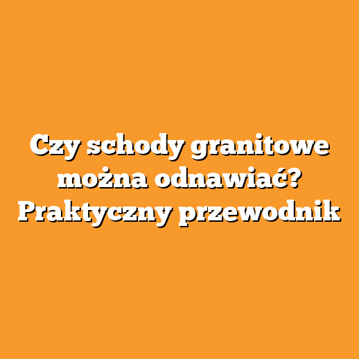 Czy schody granitowe można odnawiać? Praktyczny przewodnik