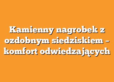 Kamienny nagrobek z ozdobnym siedziskiem – komfort odwiedzających