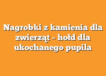 Nagrobki z kamienia dla zwierząt – hołd dla ukochanego pupila