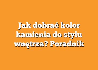 Jak dobrać kolor kamienia do stylu wnętrza? Poradnik