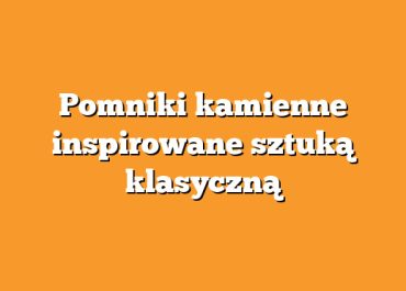 Pomniki kamienne inspirowane sztuką klasyczną