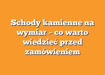 Schody kamienne na wymiar – co warto wiedzieć przed zamówieniem