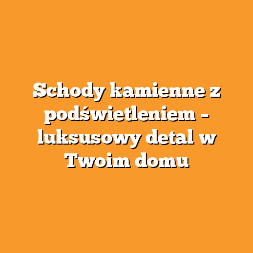 Schody kamienne z podświetleniem – luksusowy detal w Twoim domu