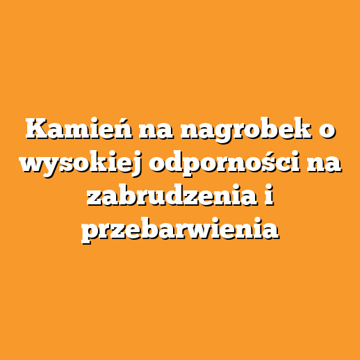 Kamień na nagrobek o wysokiej odporności na zabrudzenia i przebarwienia